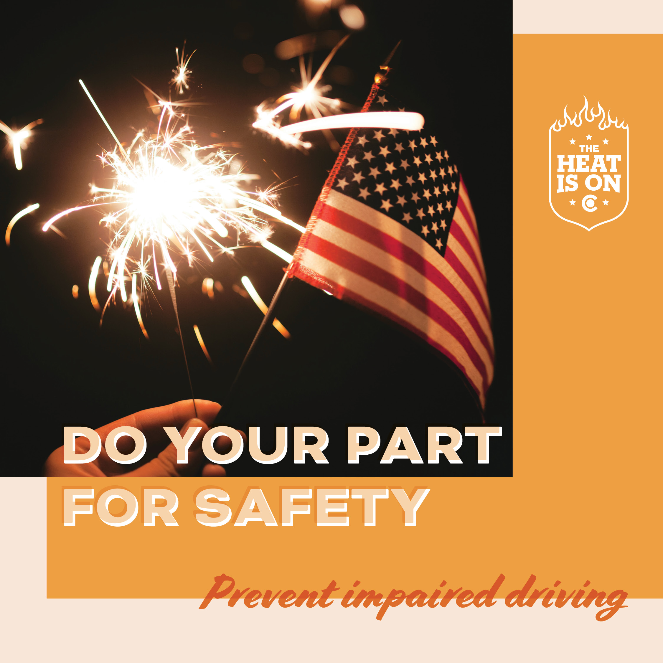 American flag and sparklers illuminate an orange graphic image promoting The Heat Is On enforcement period, text overlay reads “Do your part for safety. Prevent impaired driving.”